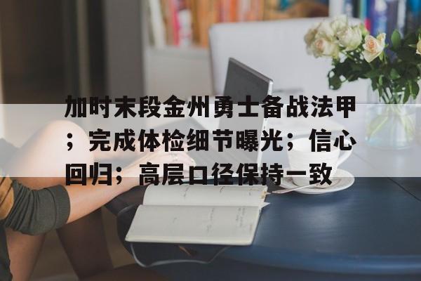 包含加时末段金州勇士备战法甲;完成体检细节曝光;信心回归;高层口径保持一致的词条 包含加时末段金州勇士备战法甲;完成体检细节曝光;信心回归;高层口径保持一致的词条